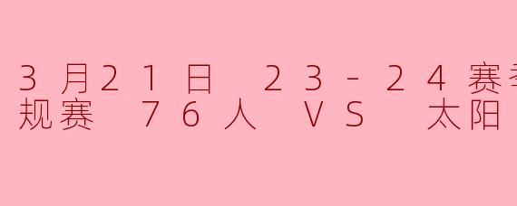 3月21日 23-24赛季NBA常规赛 76人 VS 太阳